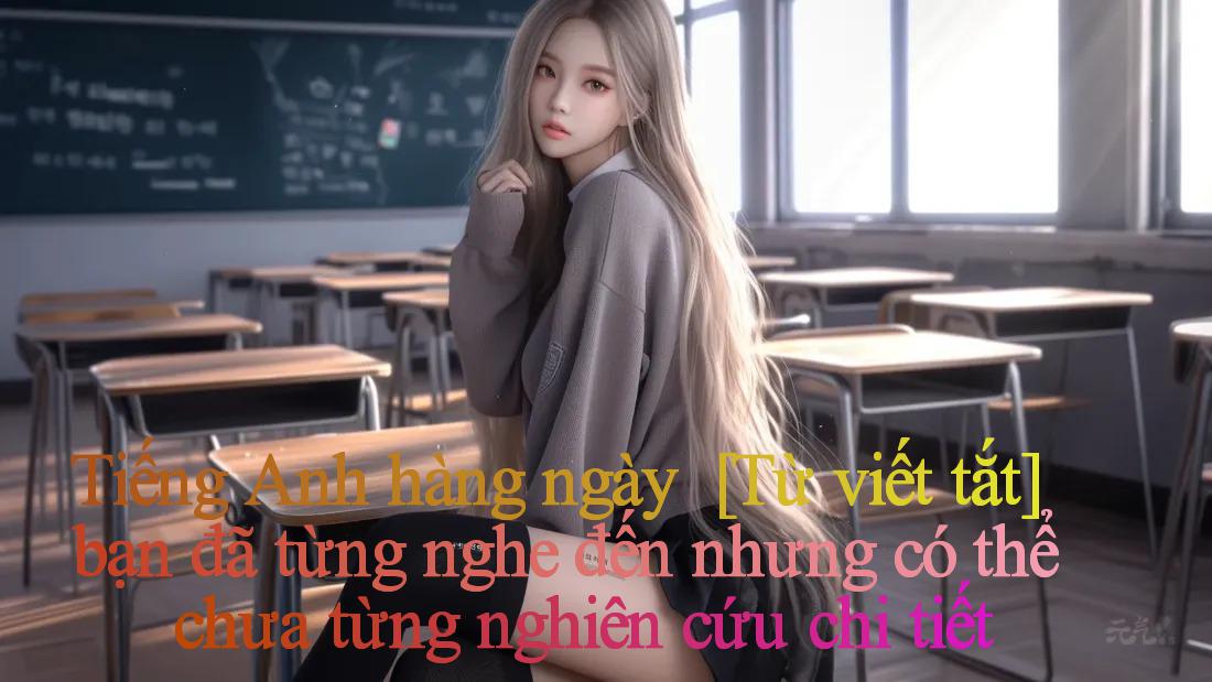 Tiếng Anh hàng ngày ｜ [Từ viết tắt] bạn đã từng nghe đến nhưng có thể chưa từng nghiên cứu chi tiết